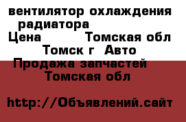 вентилятор охлаждения радиатора Toyota Camry › Цена ­ 500 - Томская обл., Томск г. Авто » Продажа запчастей   . Томская обл.